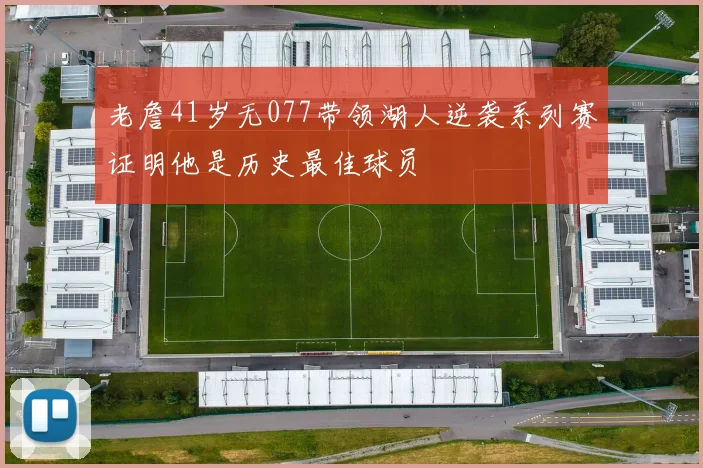老詹41岁无077带领湖人逆袭系列赛证明他是历史最佳球员