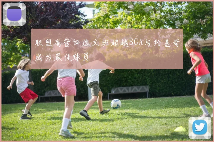 联盟高管评选文班超越SGA与约基奇成为最佳球员