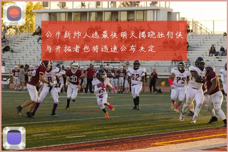 公牛新帅人选最快明天揭晓独行侠与开拓者也将迅速公布决定