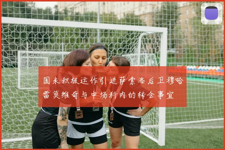 国米积极运作引进萨索洛后卫穆哈雷莫维奇与中场科内的转会事宜