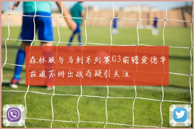 森林狼与马刺系列赛G3前瞻爱德华兹道苏姆出战存疑引关注