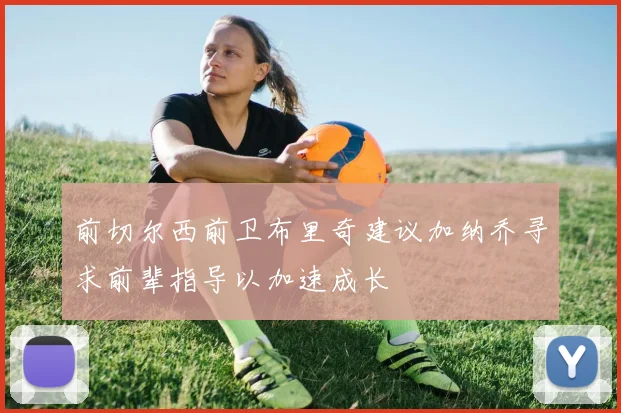 前切尔西前卫布里奇建议加纳乔寻求前辈指导以加速成长